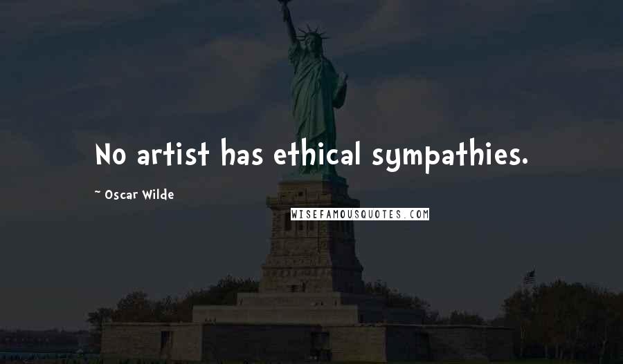 Oscar Wilde Quotes: No artist has ethical sympathies.