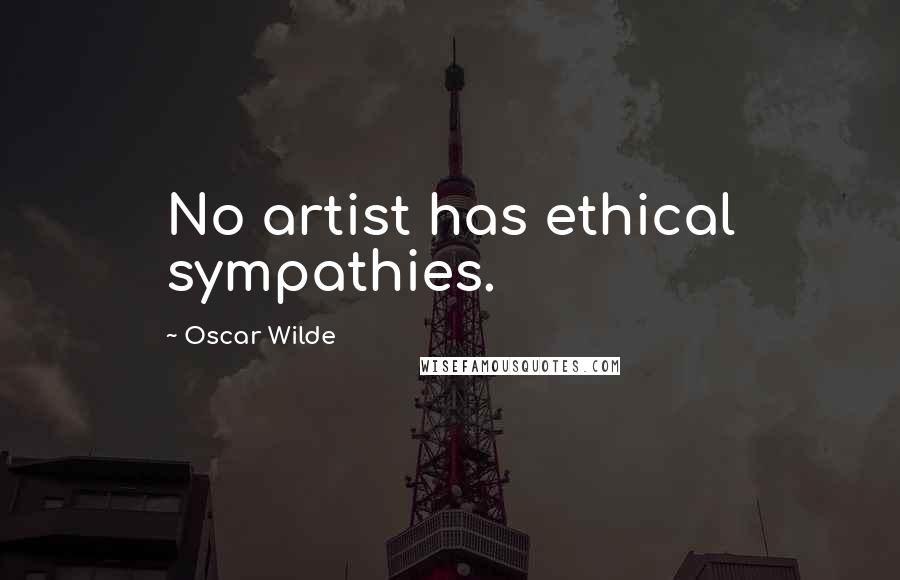 Oscar Wilde Quotes: No artist has ethical sympathies.