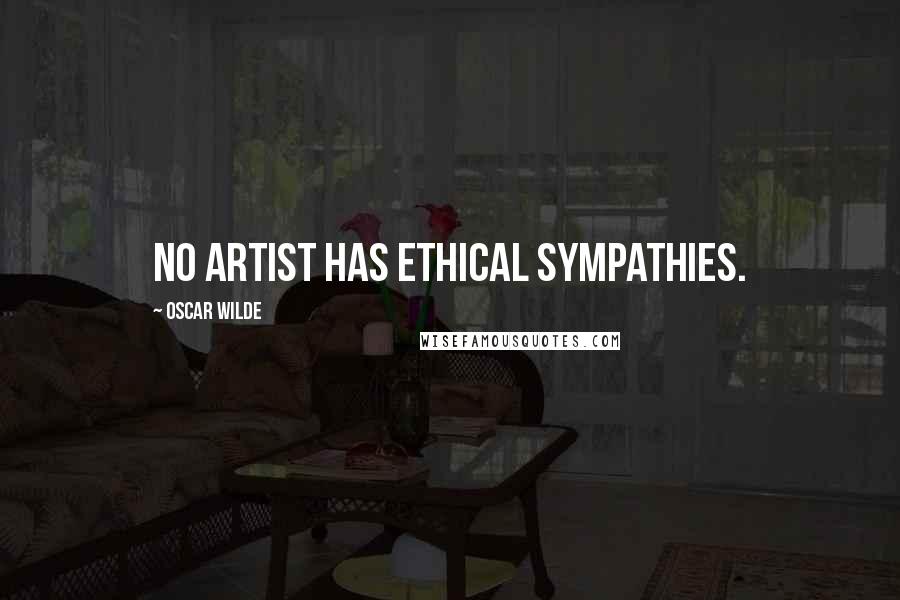 Oscar Wilde Quotes: No artist has ethical sympathies.