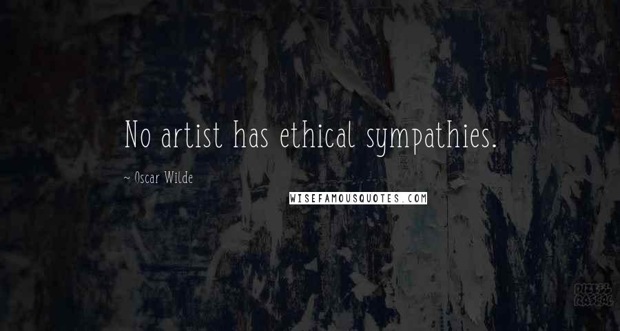 Oscar Wilde Quotes: No artist has ethical sympathies.