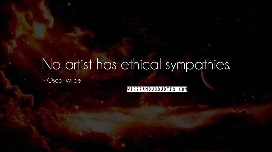 Oscar Wilde Quotes: No artist has ethical sympathies.
