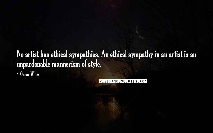 Oscar Wilde Quotes: No artist has ethical sympathies. An ethical sympathy in an artist is an unpardonable mannerism of style.