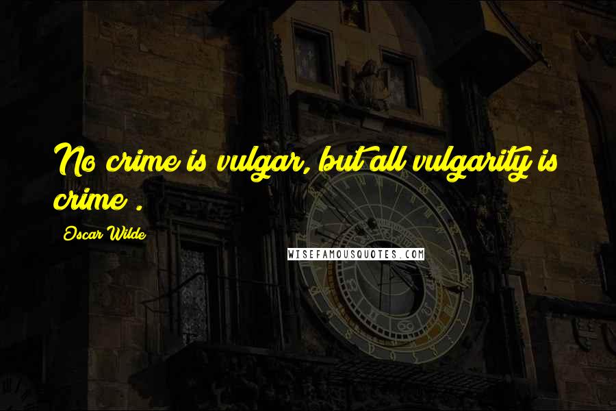 Oscar Wilde Quotes: No crime is vulgar, but all vulgarity is crime".