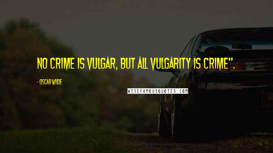 Oscar Wilde Quotes: No crime is vulgar, but all vulgarity is crime".