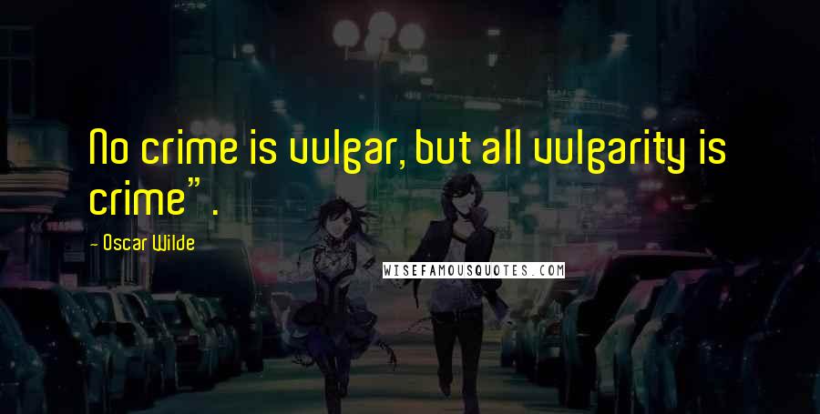 Oscar Wilde Quotes: No crime is vulgar, but all vulgarity is crime".