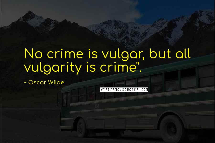 Oscar Wilde Quotes: No crime is vulgar, but all vulgarity is crime".