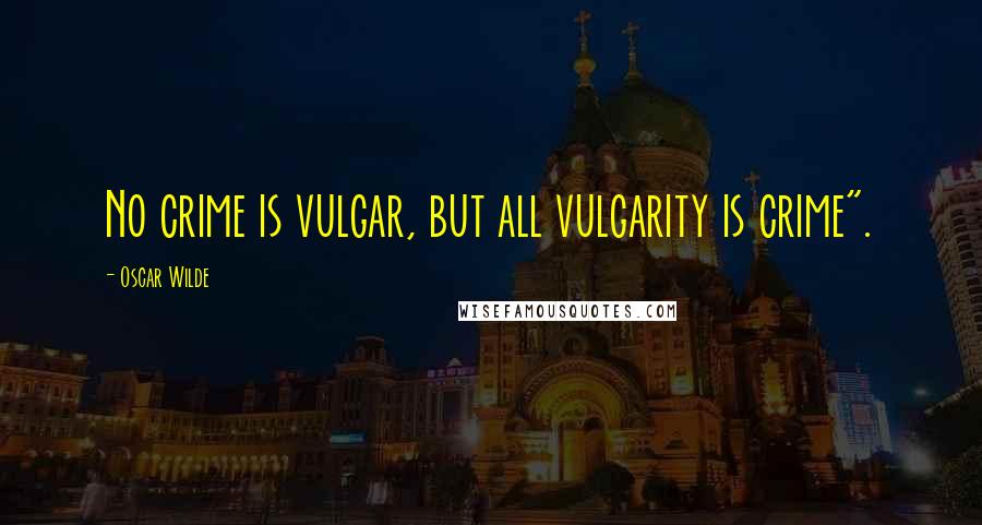 Oscar Wilde Quotes: No crime is vulgar, but all vulgarity is crime".