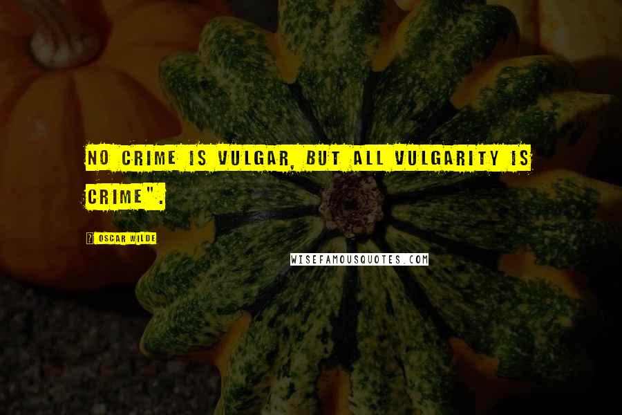 Oscar Wilde Quotes: No crime is vulgar, but all vulgarity is crime".