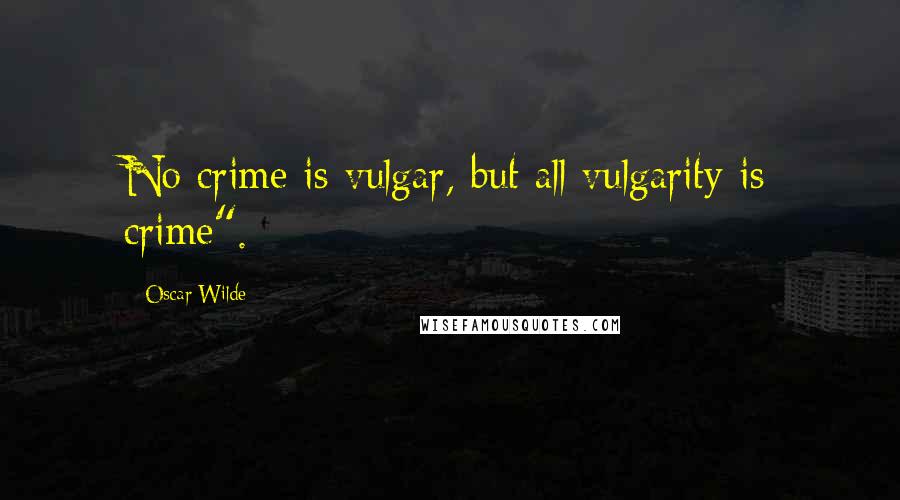 Oscar Wilde Quotes: No crime is vulgar, but all vulgarity is crime".