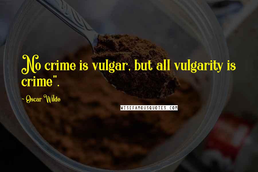 Oscar Wilde Quotes: No crime is vulgar, but all vulgarity is crime".