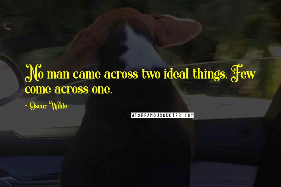 Oscar Wilde Quotes: No man came across two ideal things. Few come across one.