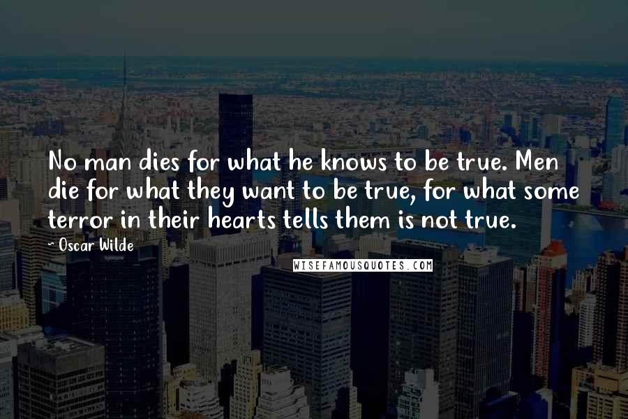 Oscar Wilde Quotes: No man dies for what he knows to be true. Men die for what they want to be true, for what some terror in their hearts tells them is not true.