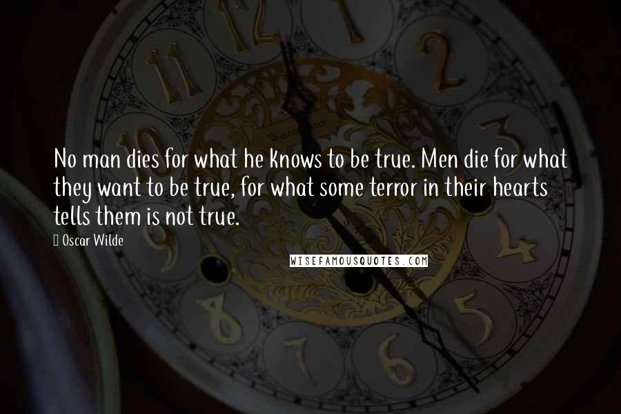 Oscar Wilde Quotes: No man dies for what he knows to be true. Men die for what they want to be true, for what some terror in their hearts tells them is not true.