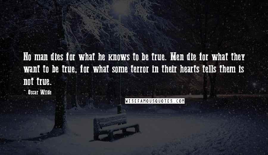 Oscar Wilde Quotes: No man dies for what he knows to be true. Men die for what they want to be true, for what some terror in their hearts tells them is not true.