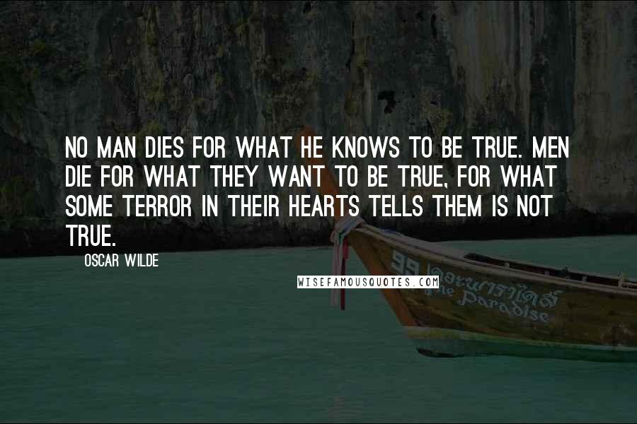 Oscar Wilde Quotes: No man dies for what he knows to be true. Men die for what they want to be true, for what some terror in their hearts tells them is not true.