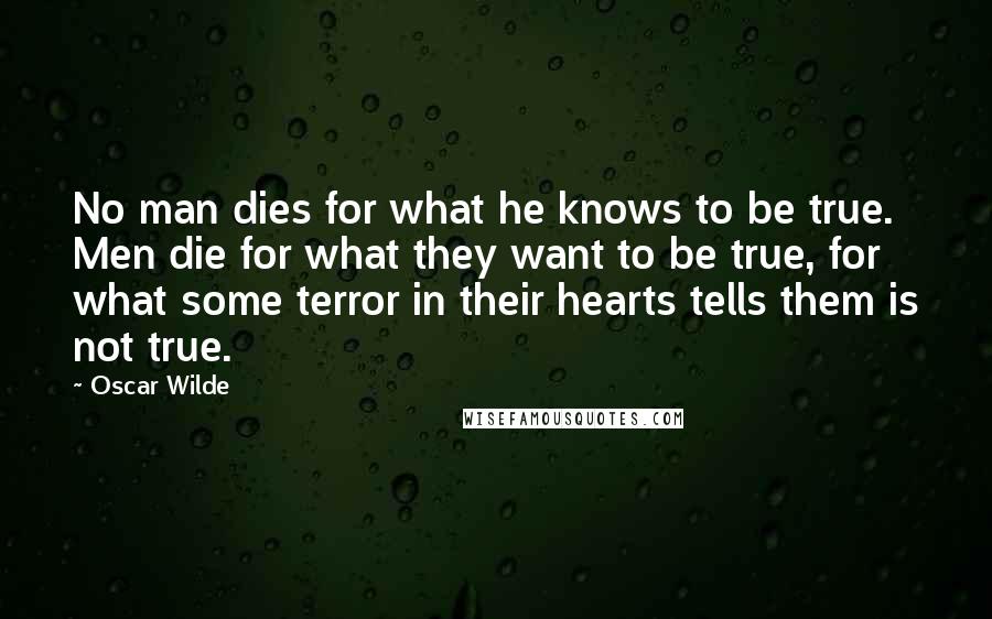 Oscar Wilde Quotes: No man dies for what he knows to be true. Men die for what they want to be true, for what some terror in their hearts tells them is not true.