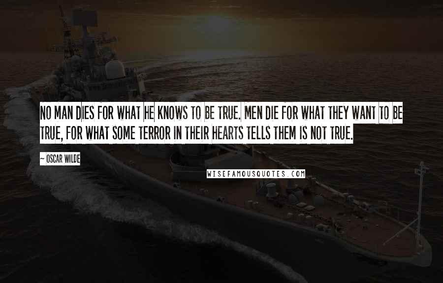 Oscar Wilde Quotes: No man dies for what he knows to be true. Men die for what they want to be true, for what some terror in their hearts tells them is not true.