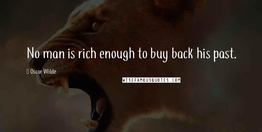 Oscar Wilde Quotes: No man is rich enough to buy back his past.