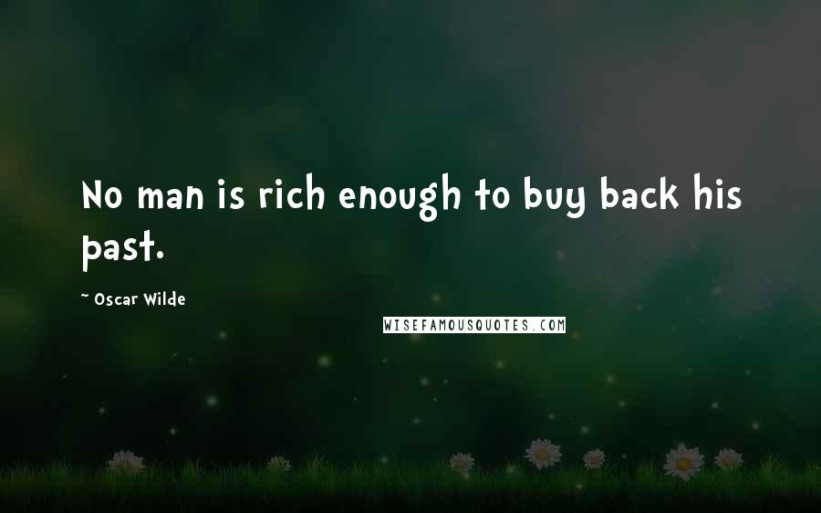 Oscar Wilde Quotes: No man is rich enough to buy back his past.
