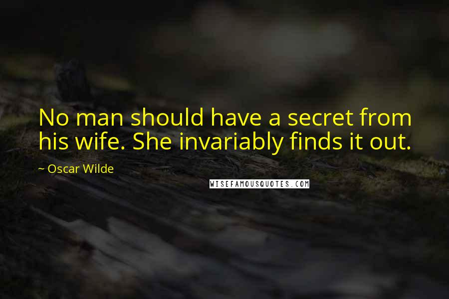 Oscar Wilde Quotes: No man should have a secret from his wife. She invariably finds it out.