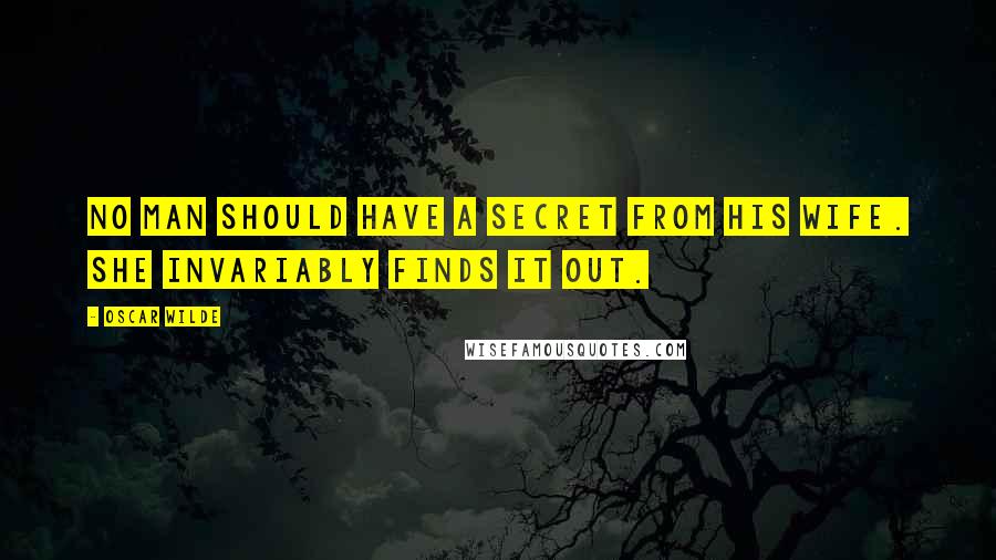 Oscar Wilde Quotes: No man should have a secret from his wife. She invariably finds it out.