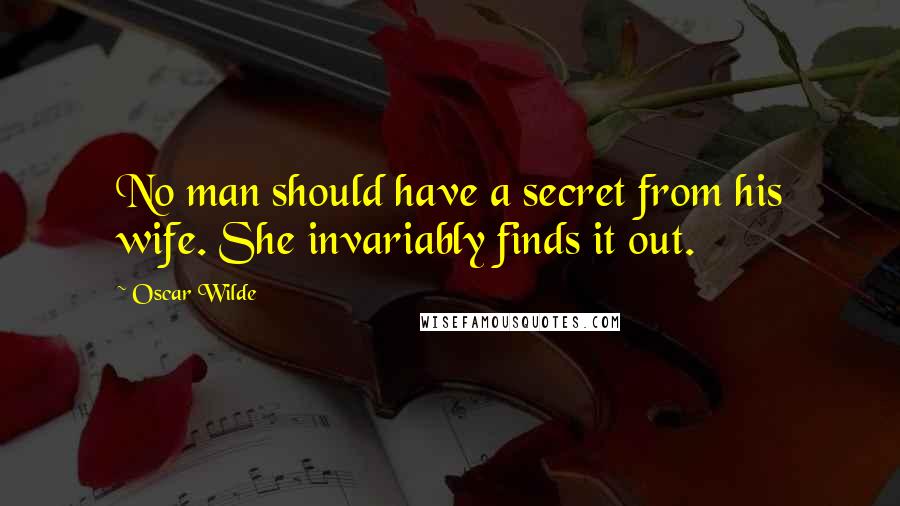 Oscar Wilde Quotes: No man should have a secret from his wife. She invariably finds it out.