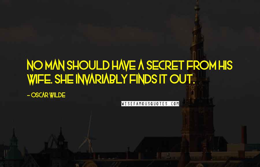 Oscar Wilde Quotes: No man should have a secret from his wife. She invariably finds it out.