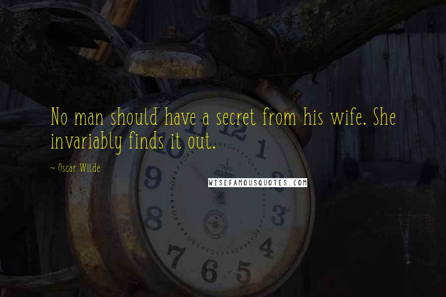 Oscar Wilde Quotes: No man should have a secret from his wife. She invariably finds it out.
