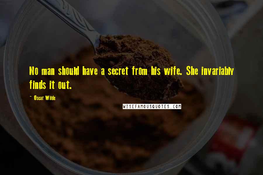 Oscar Wilde Quotes: No man should have a secret from his wife. She invariably finds it out.