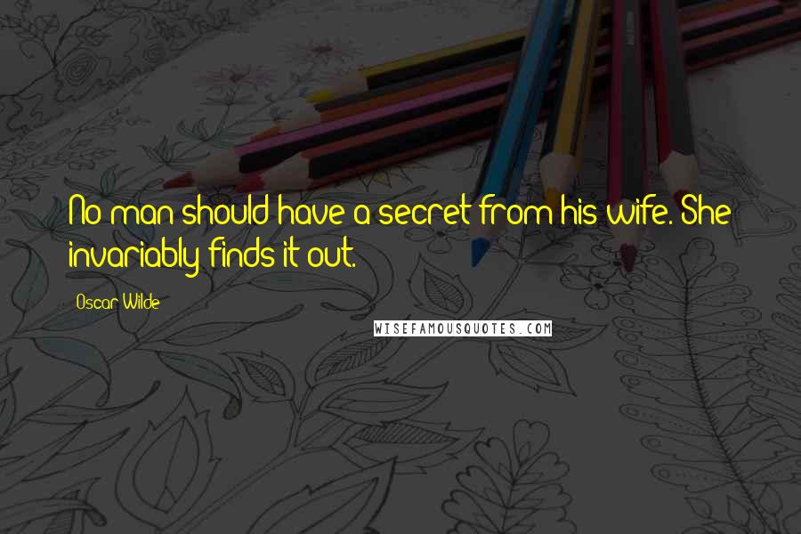 Oscar Wilde Quotes: No man should have a secret from his wife. She invariably finds it out.