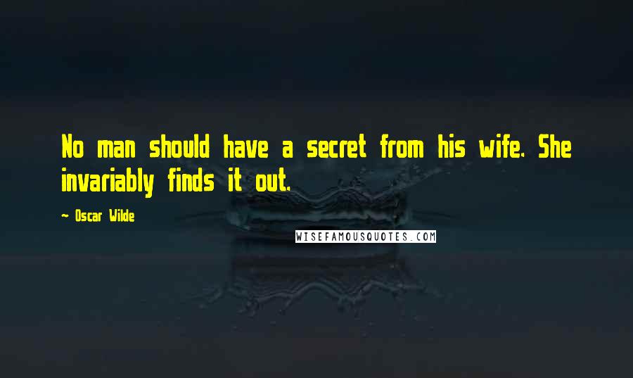 Oscar Wilde Quotes: No man should have a secret from his wife. She invariably finds it out.