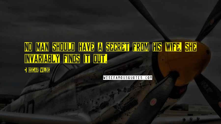 Oscar Wilde Quotes: No man should have a secret from his wife. She invariably finds it out.