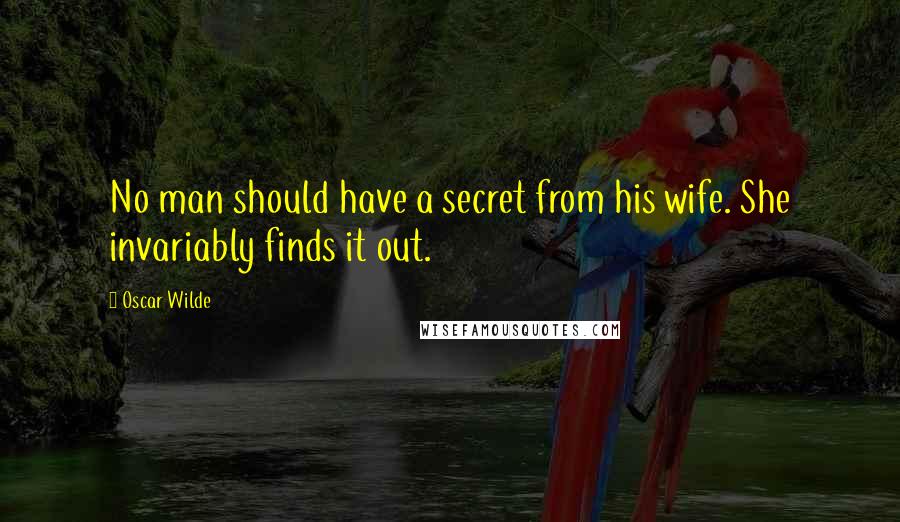 Oscar Wilde Quotes: No man should have a secret from his wife. She invariably finds it out.
