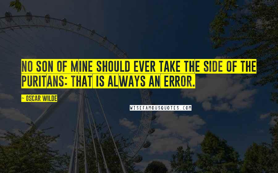 Oscar Wilde Quotes: No son of mine should ever take the side of the Puritans: that is always an error.