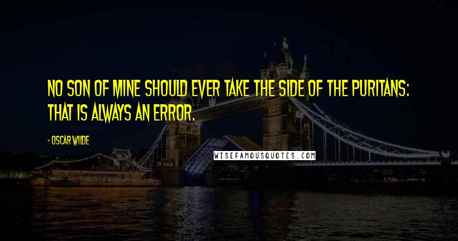 Oscar Wilde Quotes: No son of mine should ever take the side of the Puritans: that is always an error.