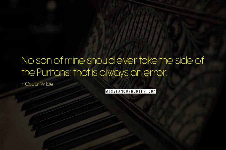 Oscar Wilde Quotes: No son of mine should ever take the side of the Puritans: that is always an error.