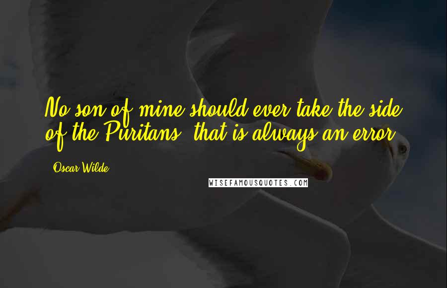 Oscar Wilde Quotes: No son of mine should ever take the side of the Puritans: that is always an error.