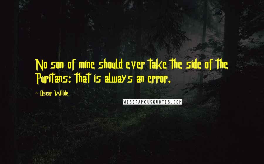 Oscar Wilde Quotes: No son of mine should ever take the side of the Puritans: that is always an error.