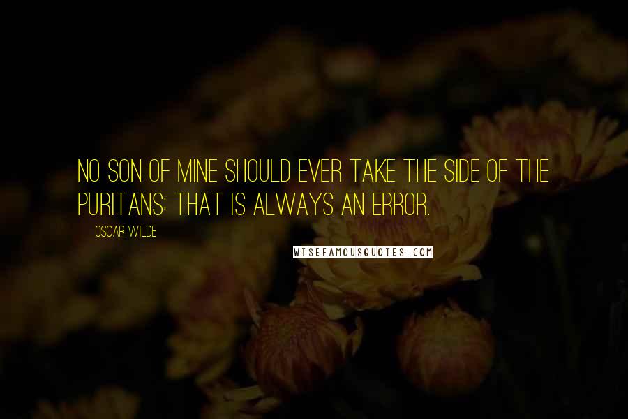 Oscar Wilde Quotes: No son of mine should ever take the side of the Puritans: that is always an error.