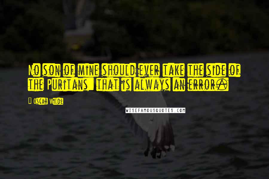 Oscar Wilde Quotes: No son of mine should ever take the side of the Puritans: that is always an error.
