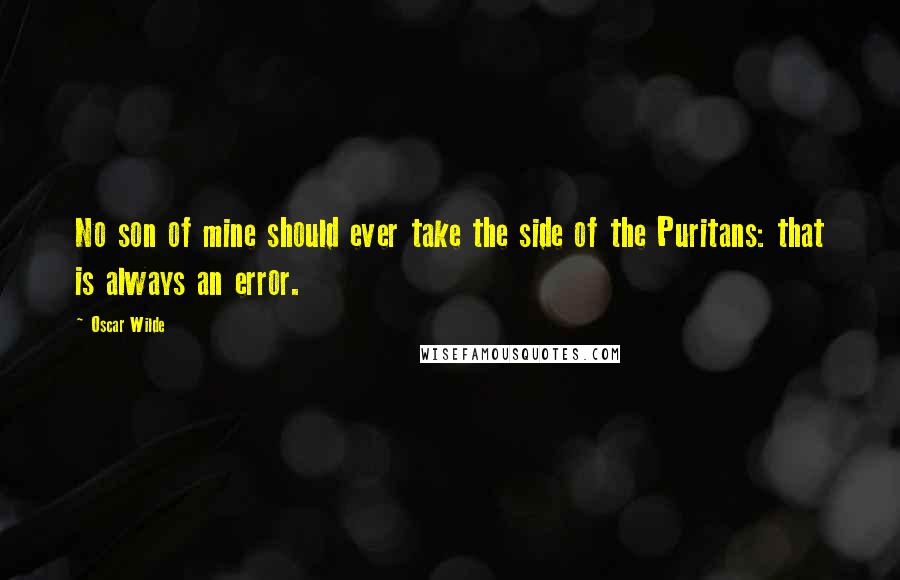Oscar Wilde Quotes: No son of mine should ever take the side of the Puritans: that is always an error.