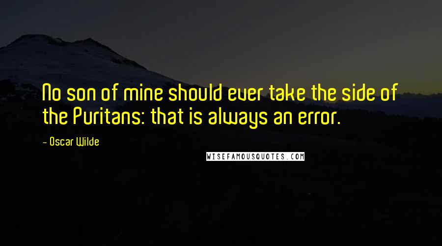 Oscar Wilde Quotes: No son of mine should ever take the side of the Puritans: that is always an error.