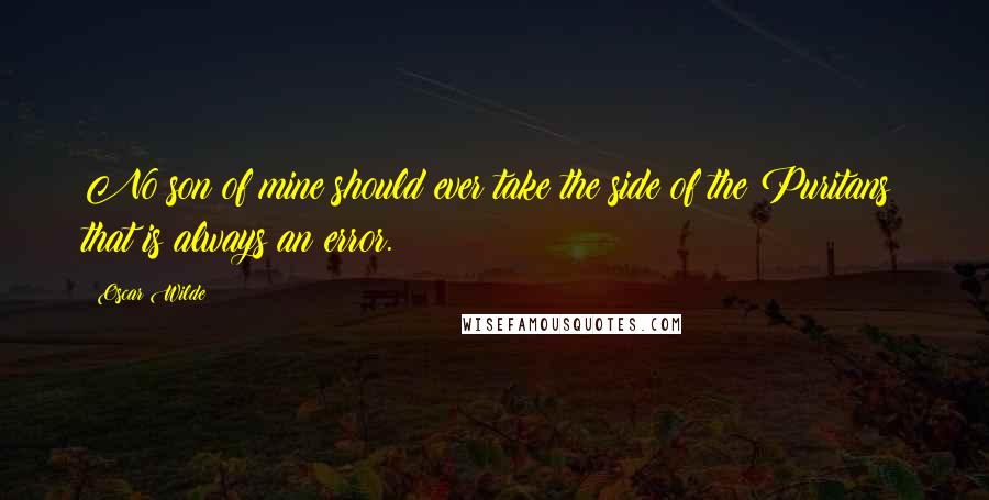 Oscar Wilde Quotes: No son of mine should ever take the side of the Puritans: that is always an error.