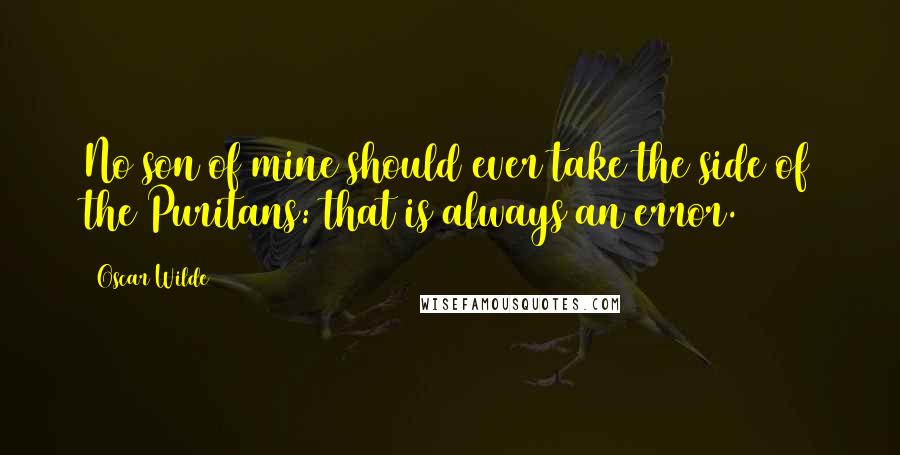 Oscar Wilde Quotes: No son of mine should ever take the side of the Puritans: that is always an error.