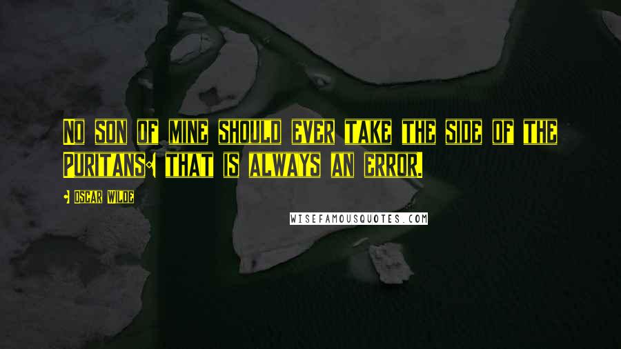 Oscar Wilde Quotes: No son of mine should ever take the side of the Puritans: that is always an error.