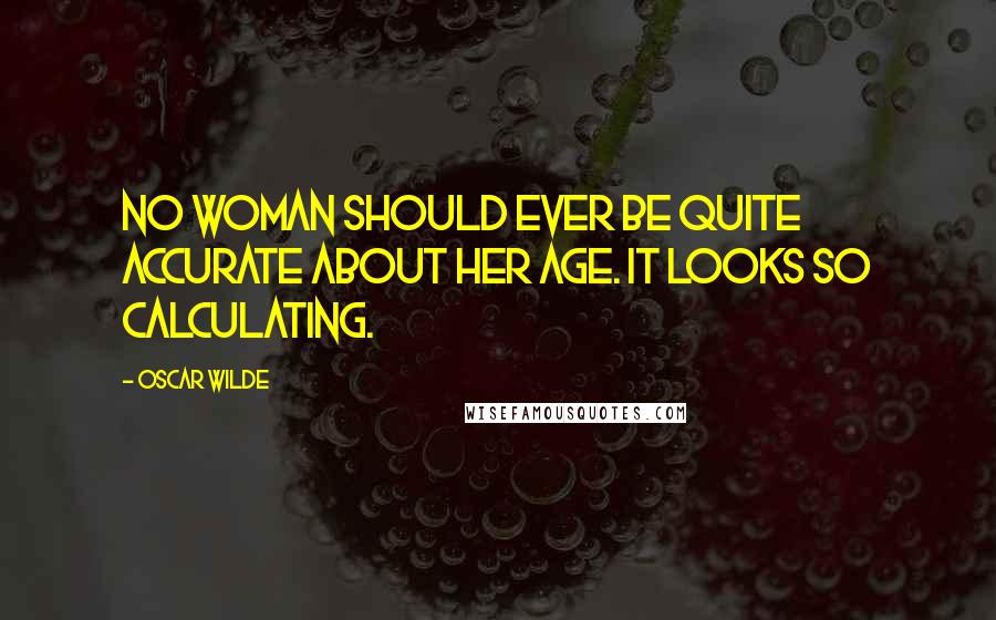 Oscar Wilde Quotes: No woman should ever be quite accurate about her age. It looks so calculating.