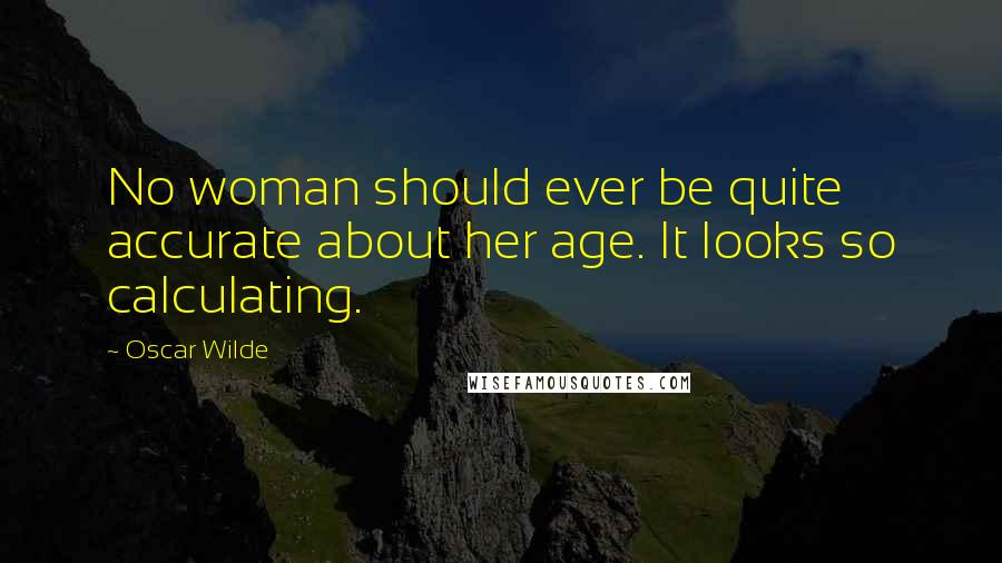 Oscar Wilde Quotes: No woman should ever be quite accurate about her age. It looks so calculating.