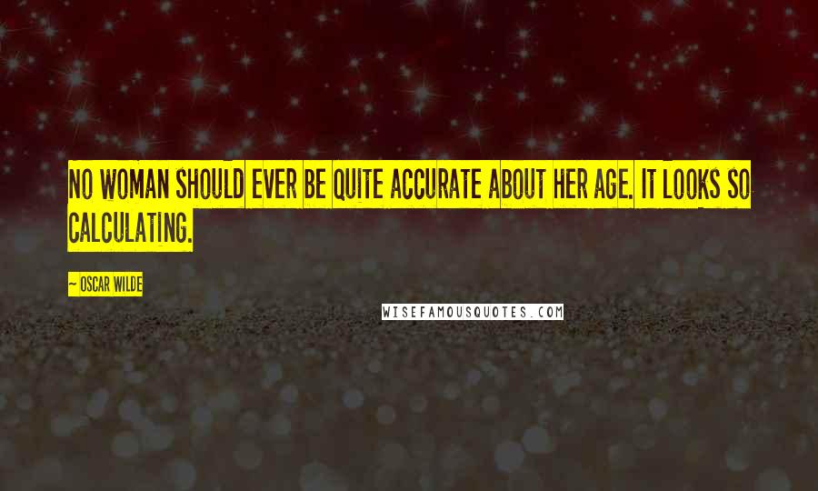 Oscar Wilde Quotes: No woman should ever be quite accurate about her age. It looks so calculating.