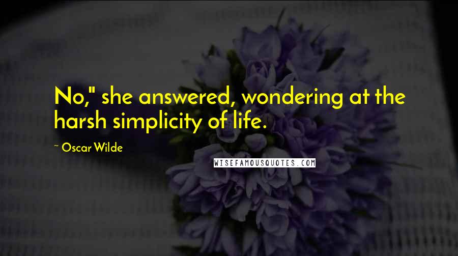 Oscar Wilde Quotes: No," she answered, wondering at the harsh simplicity of life.