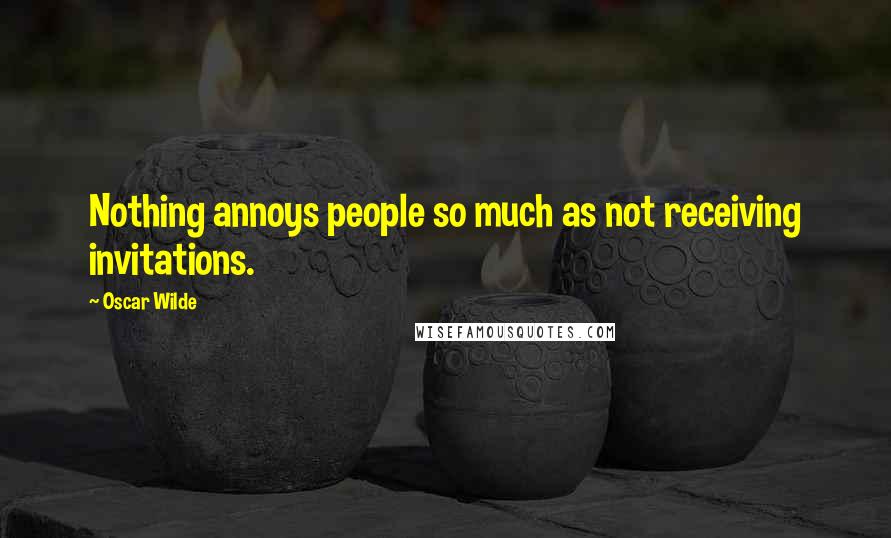 Oscar Wilde Quotes: Nothing annoys people so much as not receiving invitations.